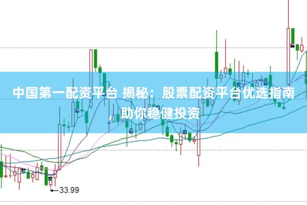 中国第一配资平台 揭秘：股票配资平台优选指南，助你稳健投资