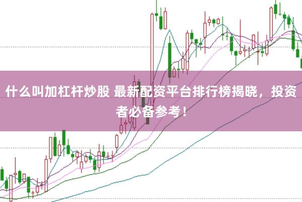什么叫加杠杆炒股 最新配资平台排行榜揭晓，投资者必备参考！