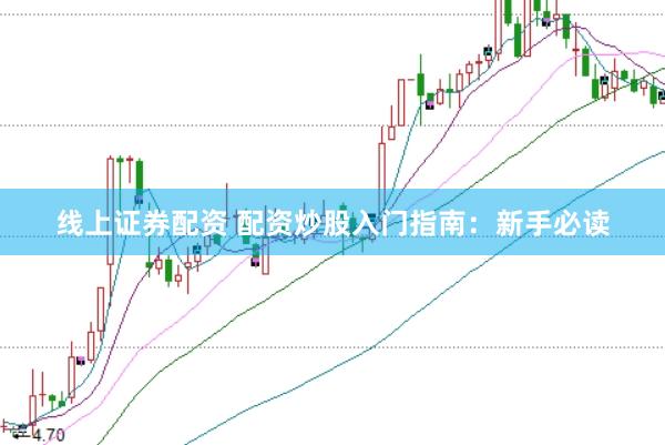 线上证券配资 配资炒股入门指南：新手必读