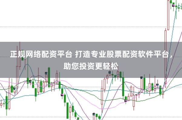 正规网络配资平台 打造专业股票配资软件平台，助您投资更轻松
