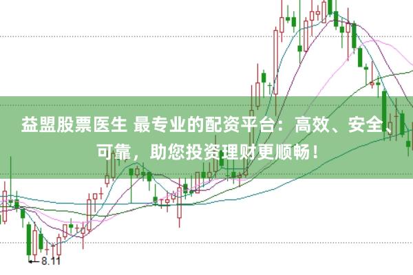 益盟股票医生 最专业的配资平台：高效、安全、可靠，助您投资理财更顺畅！