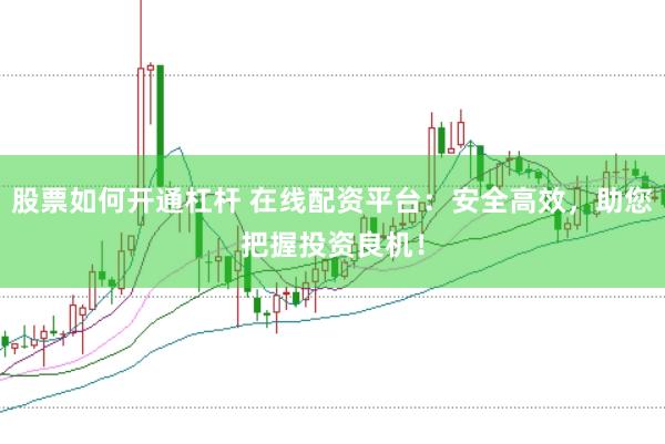 股票如何开通杠杆 在线配资平台：安全高效，助您把握投资良机！
