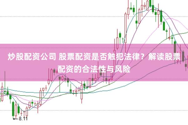炒股配资公司 股票配资是否触犯法律？解读股票配资的合法性与风险