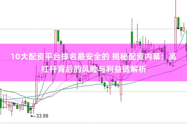 10大配资平台排名最安全的 揭秘配资内幕：高杠杆背后的风险与利益链解析