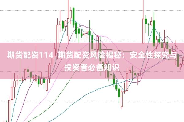 期货配资114  期货配资风险揭秘：安全性探究与投资者必备知识
