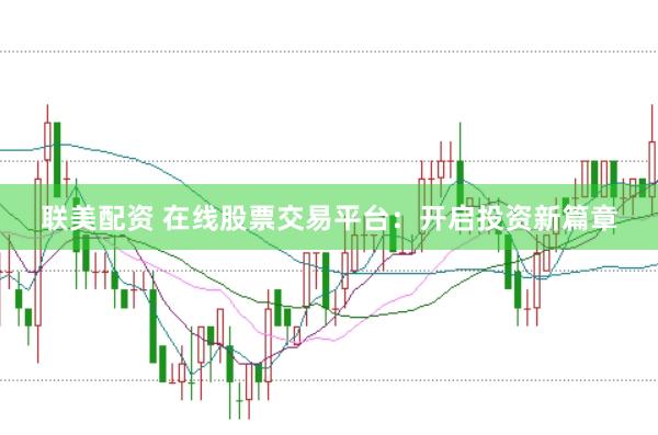 联美配资 在线股票交易平台：开启投资新篇章