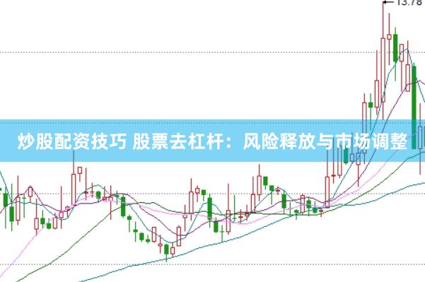 炒股配资技巧 股票去杠杆：风险释放与市场调整