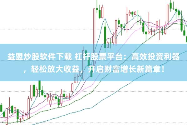 益盟炒股软件下载 杠杆股票平台：高效投资利器，轻松放大收益，开启财富增长新篇章！