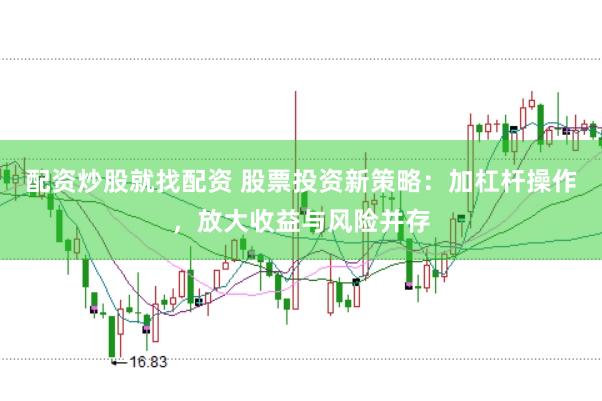 配资炒股就找配资 股票投资新策略：加杠杆操作，放大收益与风险并存