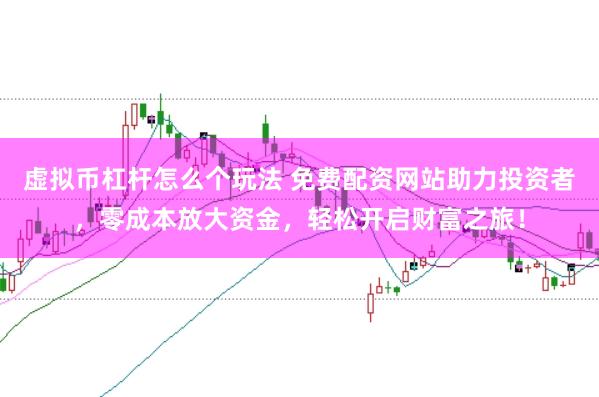 虚拟币杠杆怎么个玩法 免费配资网站助力投资者，零成本放大资金，轻松开启财富之旅！