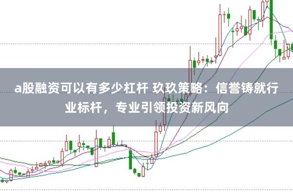 a股融资可以有多少杠杆 玖玖策略：信誉铸就行业标杆，专业引领投资新风向
