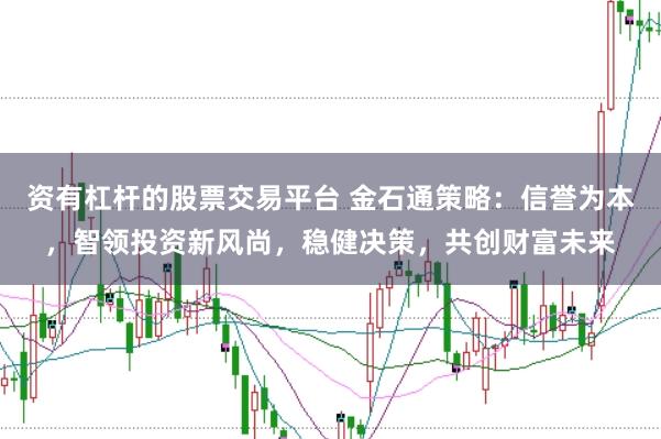 资有杠杆的股票交易平台 金石通策略：信誉为本，智领投资新风尚，稳健决策，共创财富未来