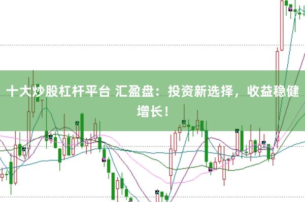 十大炒股杠杆平台 汇盈盘：投资新选择，收益稳健增长！