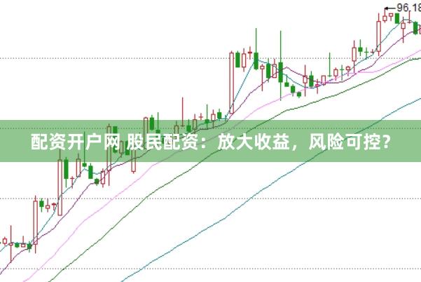 配资开户网 股民配资：放大收益，风险可控？