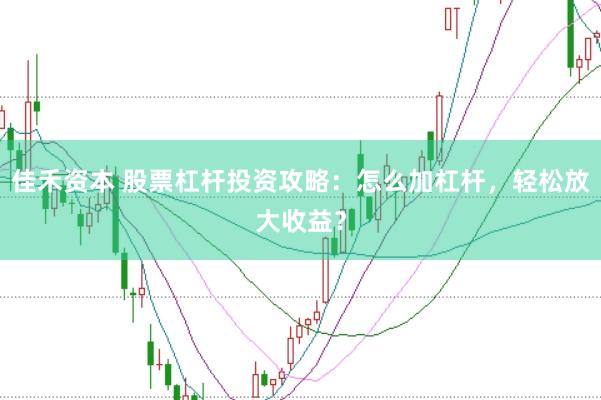 佳禾资本 股票杠杆投资攻略：怎么加杠杆，轻松放大收益？