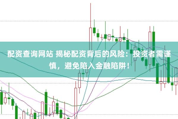 配资查询网站 揭秘配资背后的风险：投资者需谨慎，避免陷入金融陷阱！