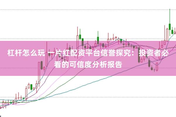 杠杆怎么玩 一片红配资平台信誉探究：投资者必看的可信度分析报告