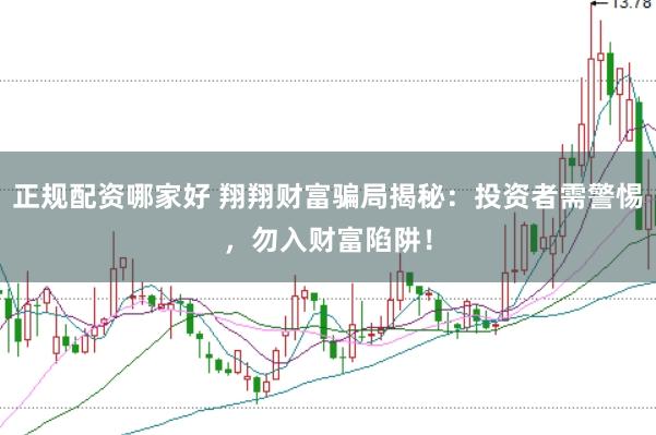 正规配资哪家好 翔翔财富骗局揭秘：投资者需警惕，勿入财富陷阱！