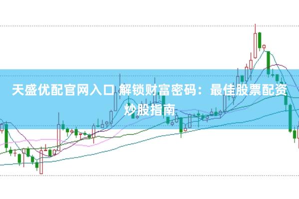 天盛优配官网入口 解锁财富密码：最佳股票配资炒股指南