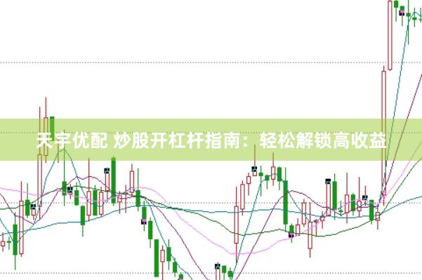 天宇优配 炒股开杠杆指南：轻松解锁高收益