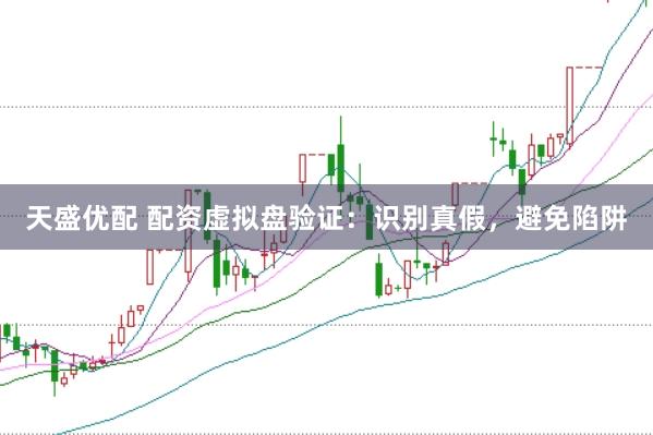 天盛优配 配资虚拟盘验证：识别真假，避免陷阱