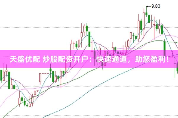天盛优配 炒股配资开户：快速通道，助您盈利！