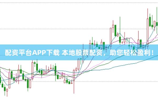 配资平台APP下载 本地股票配资，助您轻松盈利！