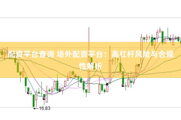 配资平台查询 场外配资平台：高杠杆风险与合规性解析