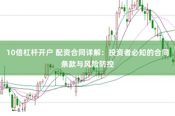 10倍杠杆开户 配资合同详解：投资者必知的合同条款与风险防控