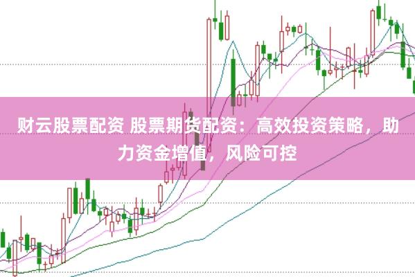 财云股票配资 股票期货配资：高效投资策略，助力资金增值，风险可控