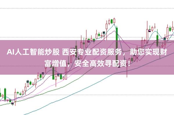 AI人工智能炒股 西安专业配资服务，助您实现财富增值，安全高效寻配资！