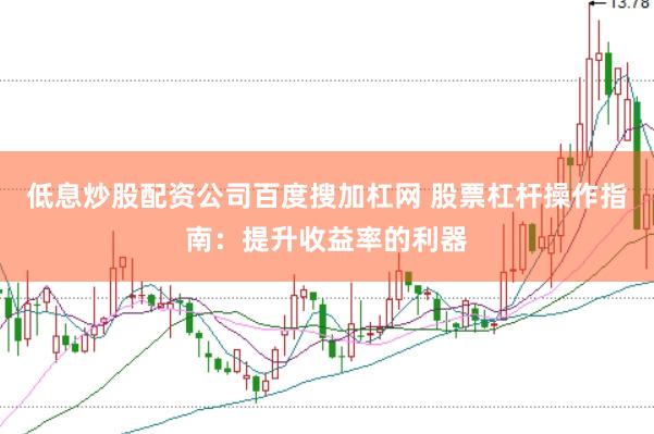 低息炒股配资公司百度搜加杠网 股票杠杆操作指南：提升收益率的利器