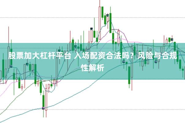股票加大杠杆平台 入场配资合法吗？风险与合规性解析