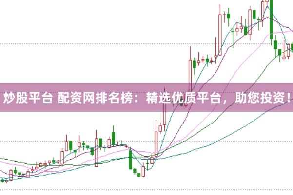 炒股平台 配资网排名榜：精选优质平台，助您投资！