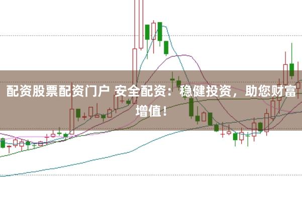 配资股票配资门户 安全配资：稳健投资，助您财富增值！
