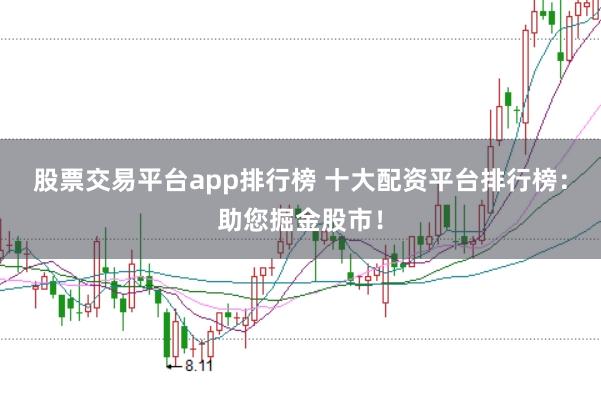 股票交易平台app排行榜 十大配资平台排行榜：助您掘金股市！