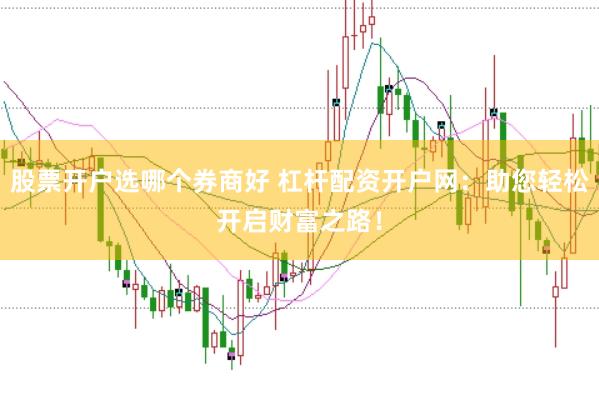 股票开户选哪个券商好 杠杆配资开户网：助您轻松开启财富之路！