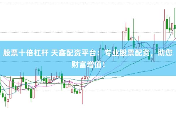 股票十倍杠杆 天鑫配资平台：专业股票配资，助您财富增值！