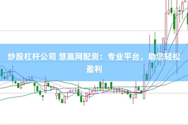 炒股杠杆公司 慧赢网配资：专业平台，助您轻松盈利