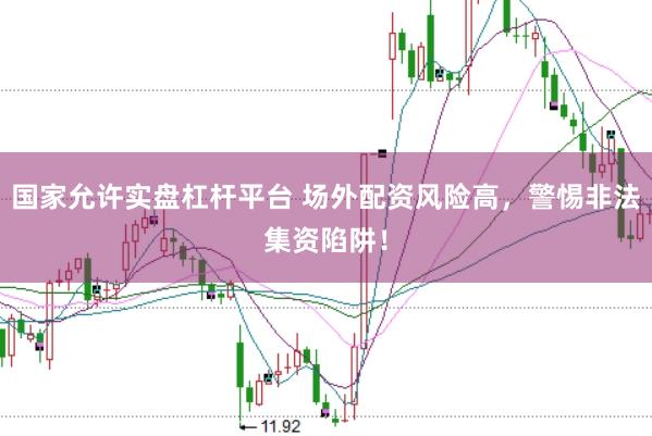 国家允许实盘杠杆平台 场外配资风险高，警惕非法集资陷阱！