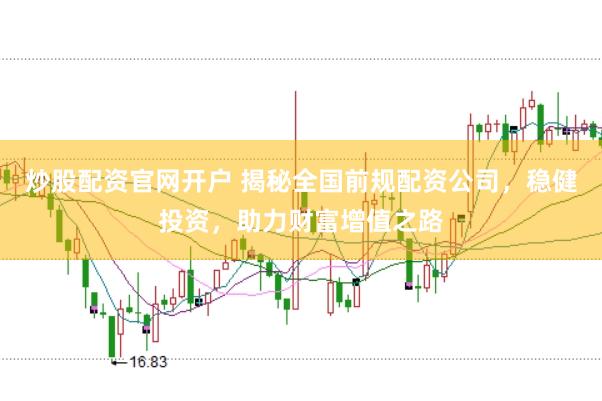 炒股配资官网开户 揭秘全国前规配资公司，稳健投资，助力财富增值之路