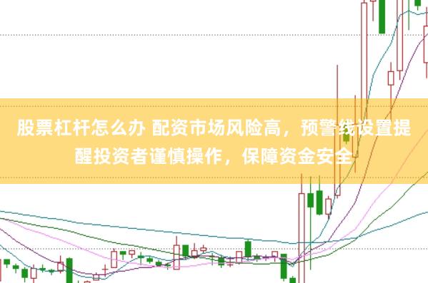 股票杠杆怎么办 配资市场风险高，预警线设置提醒投资者谨慎操作，保障资金安全