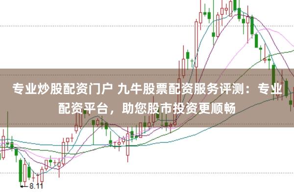 专业炒股配资门户 九牛股票配资服务评测：专业配资平台，助您股市投资更顺畅