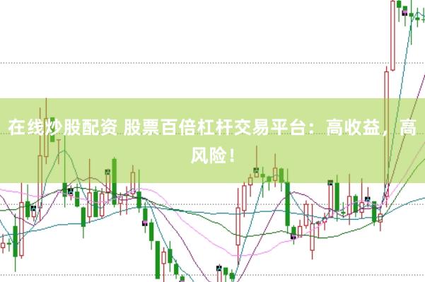 在线炒股配资 股票百倍杠杆交易平台：高收益，高风险！