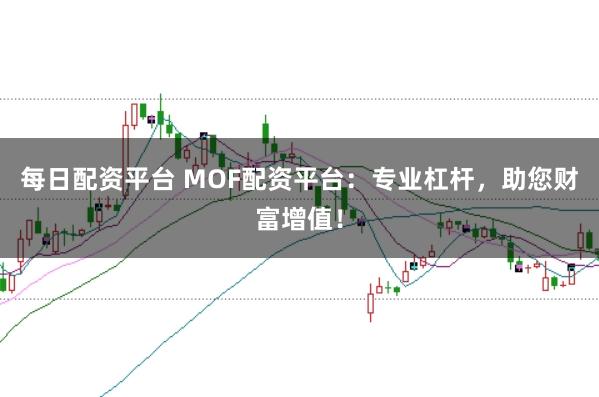 每日配资平台 MOF配资平台：专业杠杆，助您财富增值！