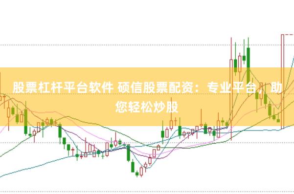 股票杠杆平台软件 硕信股票配资：专业平台，助您轻松炒股