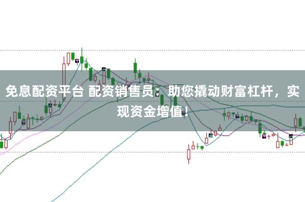 免息配资平台 配资销售员：助您撬动财富杠杆，实现资金增值！