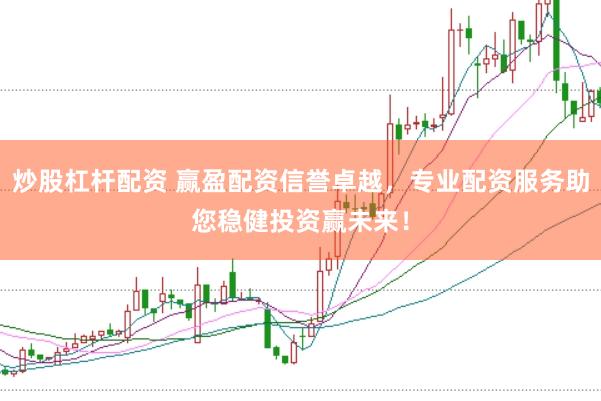 炒股杠杆配资 赢盈配资信誉卓越，专业配资服务助您稳健投资赢未来！