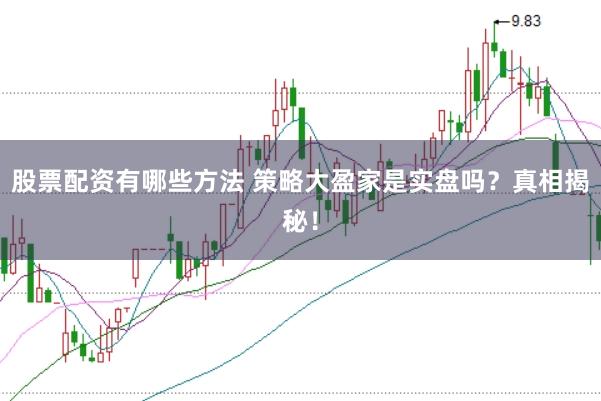股票配资有哪些方法 策略大盈家是实盘吗？真相揭秘！