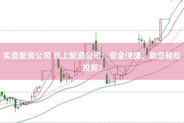 实盘配资公司 线上配资公司：安全便捷，助您轻松投资！